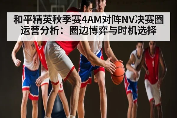 和平精英秋季赛4AM对阵NV决赛圈运营分析：圈边博弈与时机选择（kaiyun）