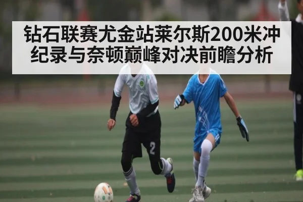 钻石联赛尤金站莱尔斯200米冲纪录与奈顿巅峰对决前瞻分析（kaiyun）